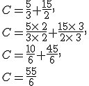 C=\frac{5}{3}+\frac{15}{2},\\C=\frac{5\times  \,2}{3\times  \,2}+\frac{15\times  \,3}{2\times  \,3},\\C=\frac{10}{6}+\frac{45}{6},\\C=\frac{55}{6}